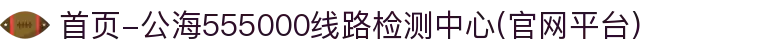 首页-公海555000线路检测中心(官网平台)